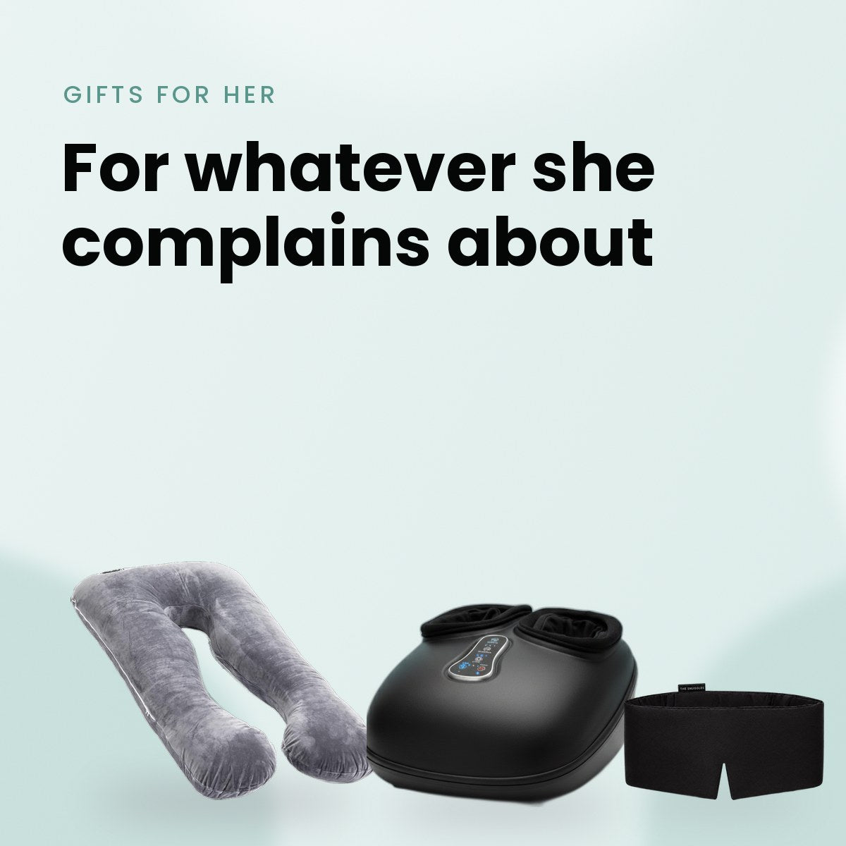 For whatever she complains about: Cuddly Pillow™, Feet Massager™ and Silky Sleep Mask by The Snuggles